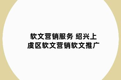 软文营销服务 绍兴上虞区软文营销软文推广